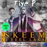 Tiye P – “You Skeem I Feel Laaka” (Yobe Remix) ft. Jae Cash & Bwana Njombe