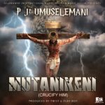 P Jr Umuselemani - "Mutanikeni (Crucify Him)" Mp3 Download