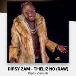 DOWNLOAD Dipsy Zam – “Theliz No (Raw)” Mp3