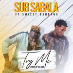 Sub Sabala ft. Swizzy Bandana – “Try Me” Mp3
