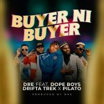 Dre Ft. Dope Boys, Drifta Trek & PilAto – 'Buyer Ni Buyer' Mp3 DOWNLOAD Mp3