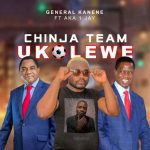 General Kanene ft. Aka 1 Jay – "Chinja Team Ukolewe" Mp3