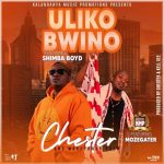 Chester ft. Mozegeta & Shimba Boyd – Uliko Bwino Mp3